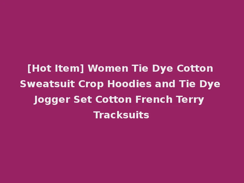 [Hot Item] Women Tie Dye Cotton Sweatsuit Crop Hoodies and Tie Dye Jogger Set Cotton French Terry Tracksuits