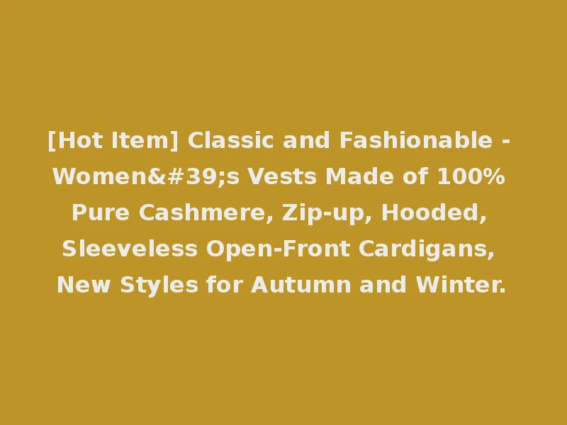 [Hot Item] Classic and Fashionable - Women's Vests Made of 100% Pure Cashmere, Zip-up, Hooded, Sleeveless Open-Front Cardigans, New Styles for Autumn and Winter.