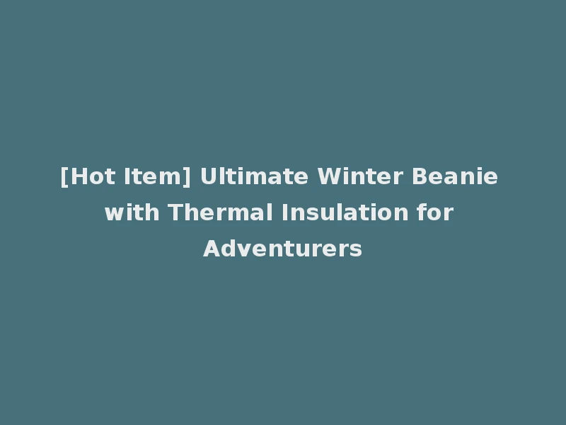 [Hot Item] Ultimate Winter Beanie with Thermal Insulation for Adventurers