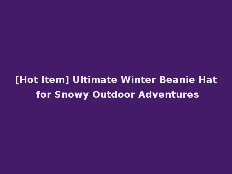 [Hot Item] Ultimate Winter Beanie Hat for Snowy Outdoor Adventures