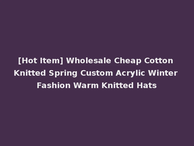 [Hot Item] Wholesale Cheap Cotton Knitted Spring Custom Acrylic Winter Fashion Warm Knitted Hats