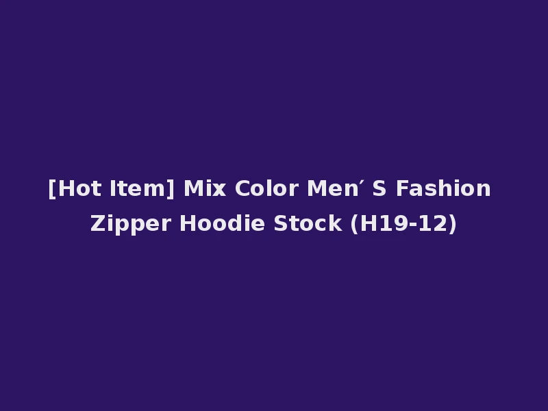 [Hot Item] Mix Color Men′ S Fashion Zipper Hoodie Stock (H19-12)