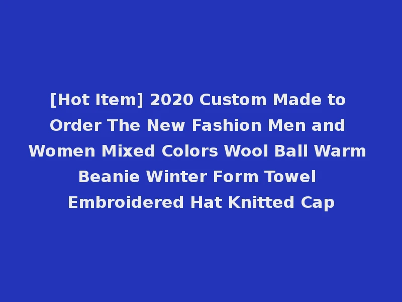 [Hot Item] 2020 Custom Made to Order The New Fashion Men and Women Mixed Colors Wool Ball Warm Beanie Winter Form Towel Embroidered Hat Knitted Cap