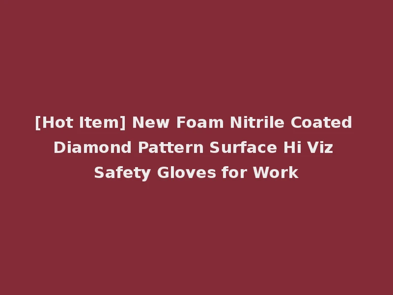 [Hot Item] New Foam Nitrile Coated Diamond Pattern Surface Hi Viz Safety Gloves for Work