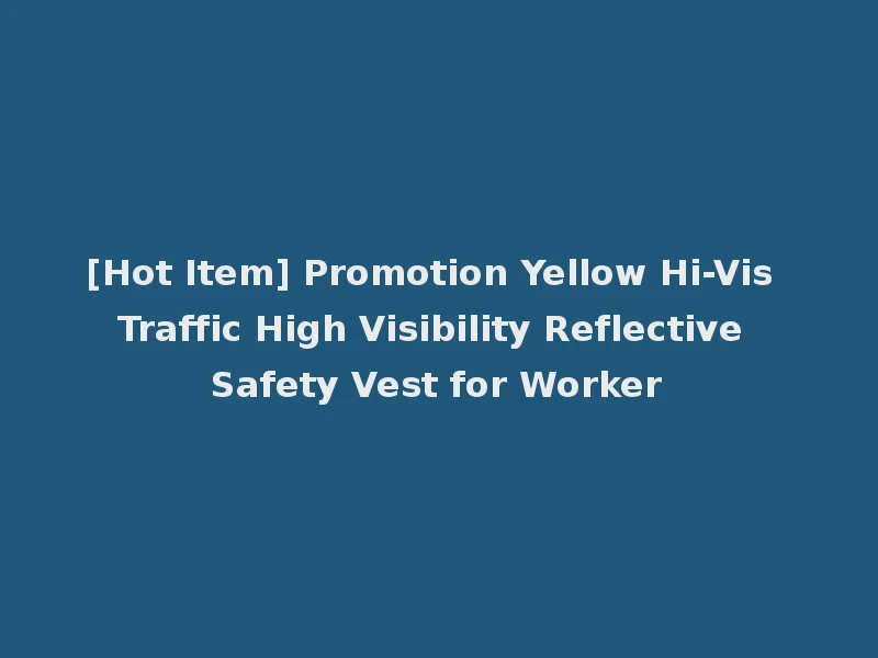 [Hot Item] Promotion Yellow Hi-Vis Traffic High Visibility Reflective Safety Vest for Worker