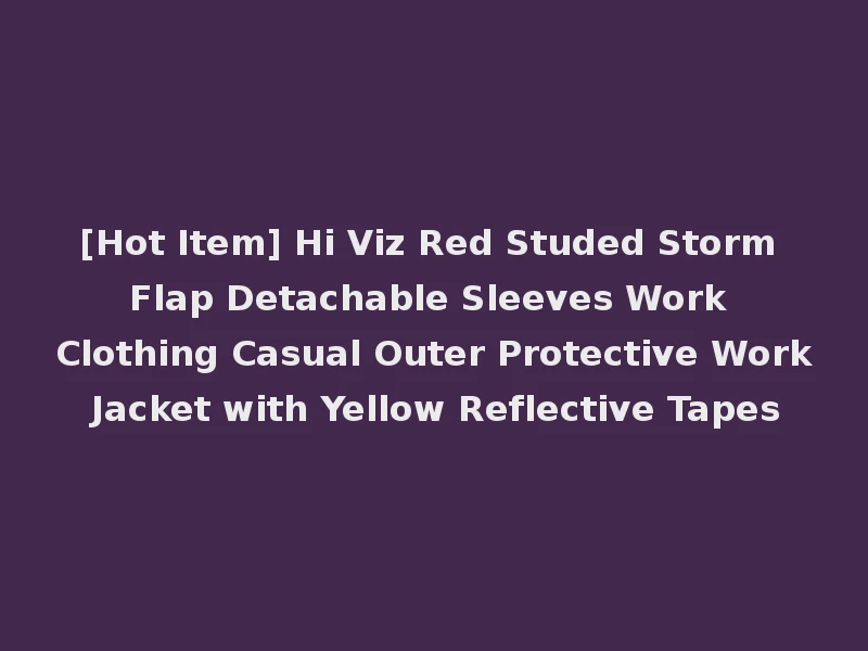 [Hot Item] Hi Viz Red Studed Storm Flap Detachable Sleeves Work Clothing Casual Outer Protective Work Jacket with Yellow Reflective Tapes