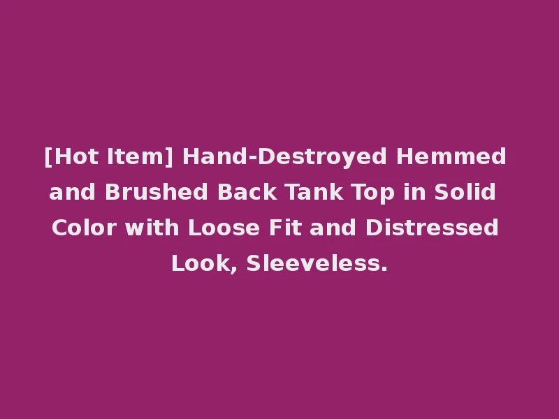 [Hot Item] Hand-Destroyed Hemmed and Brushed Back Tank Top in Solid Color with Loose Fit and Distressed Look, Sleeveless.