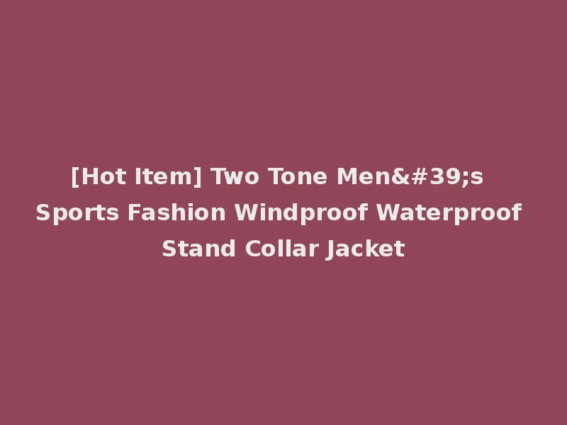 [Hot Item] Two Tone Men's Sports Fashion Windproof Waterproof Stand Collar Jacket