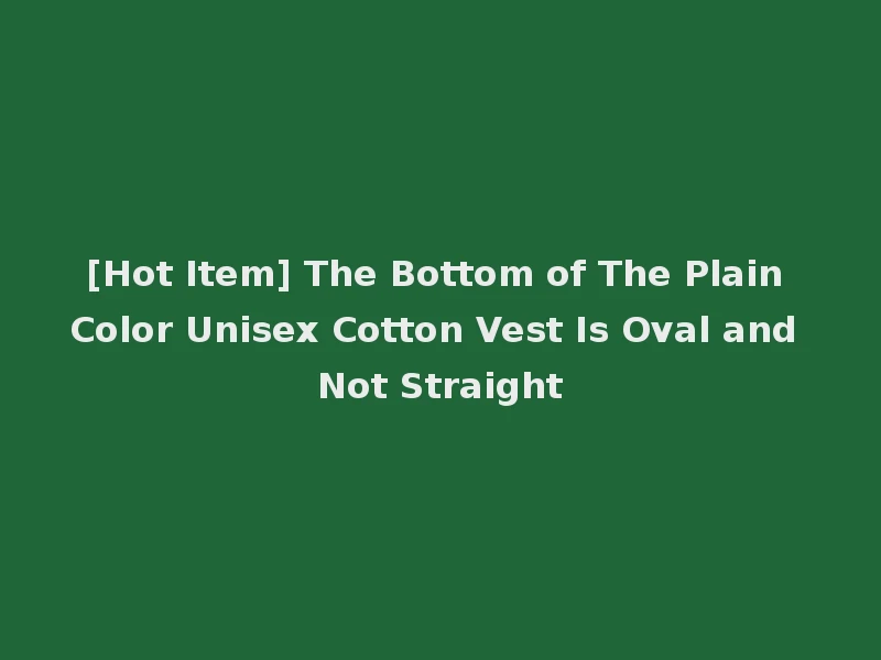 [Hot Item] The Bottom of The Plain Color Unisex Cotton Vest Is Oval and Not Straight