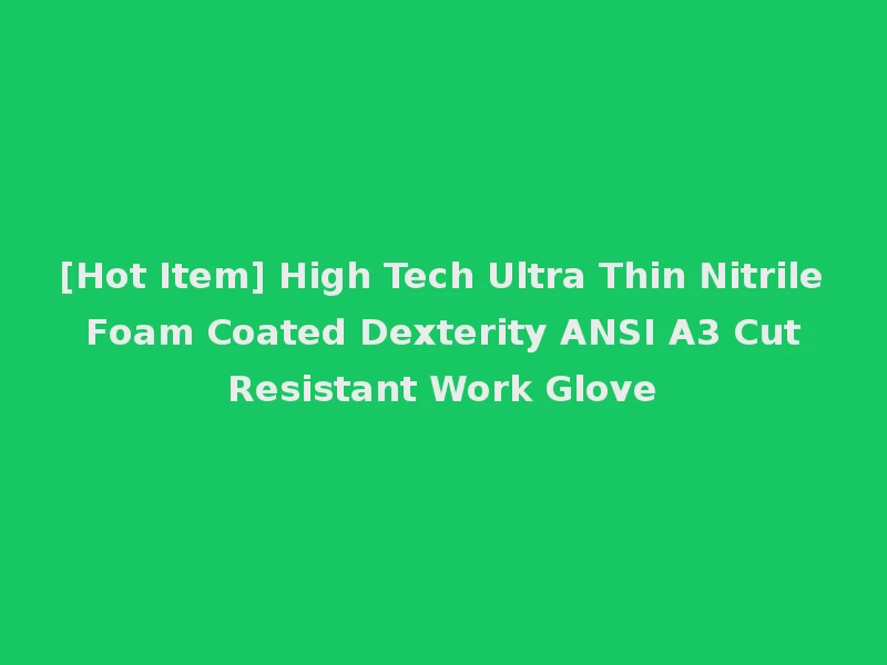 [Hot Item] High Tech Ultra Thin Nitrile Foam Coated Dexterity ANSI A3 Cut Resistant Work Glove