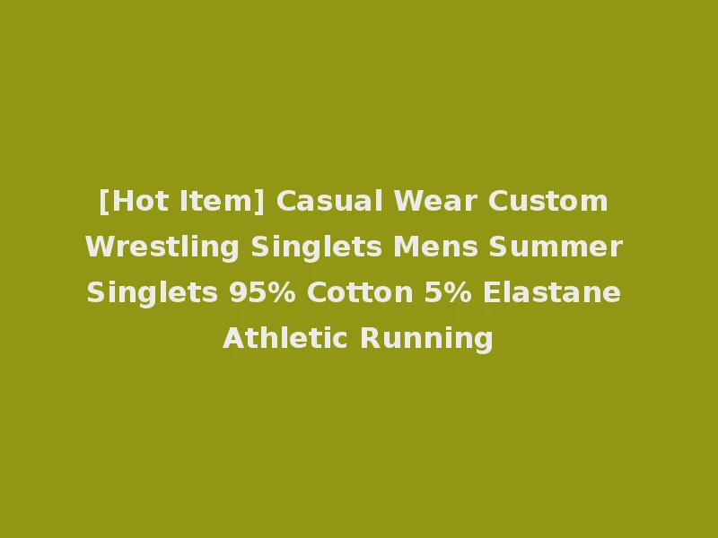 [Hot Item] Casual Wear Custom Wrestling Singlets Mens Summer Singlets 95% Cotton 5% Elastane Athletic Running