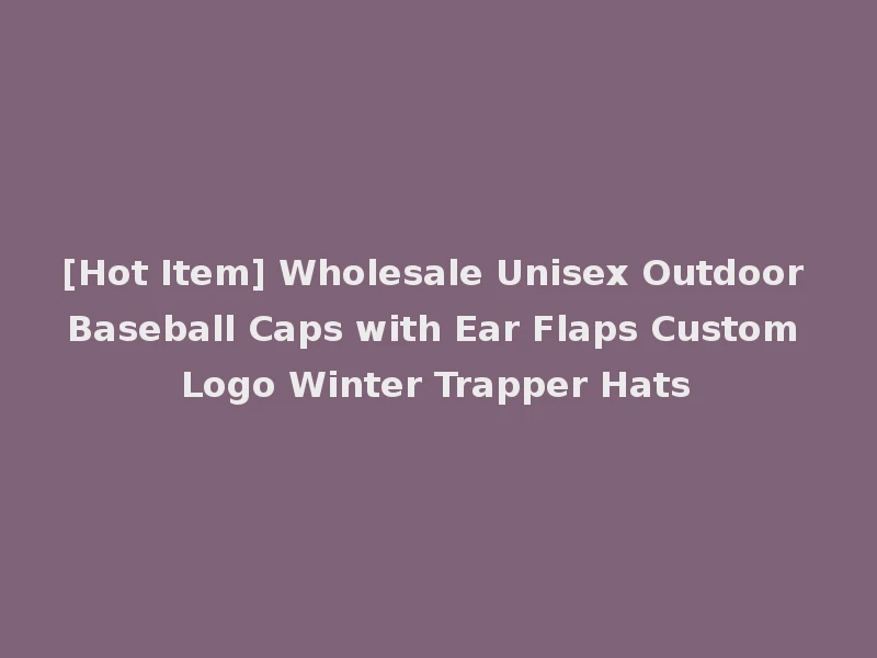 [Hot Item] Wholesale Unisex Outdoor Baseball Caps with Ear Flaps Custom Logo Winter Trapper Hats