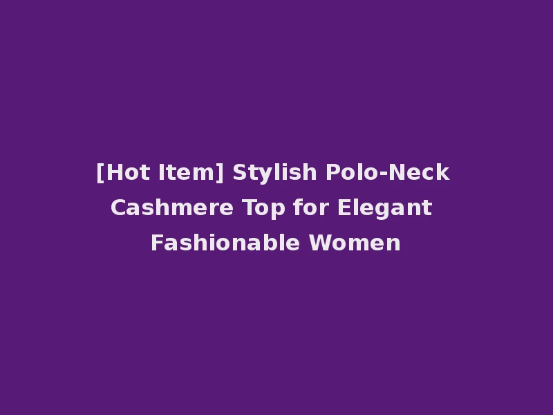 [Hot Item] Stylish Polo-Neck Cashmere Top for Elegant Fashionable Women