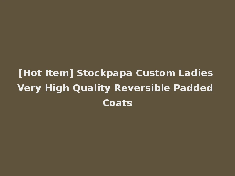 [Hot Item] Stockpapa Custom Ladies Very High Quality Reversible Padded Coats