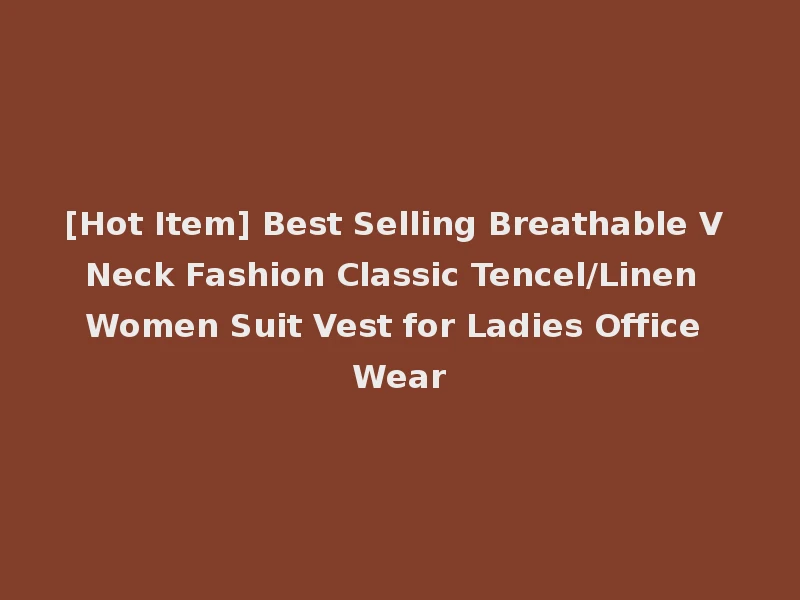 [Hot Item] Best Selling Breathable V Neck Fashion Classic Tencel/Linen Women Suit Vest for Ladies Office Wear