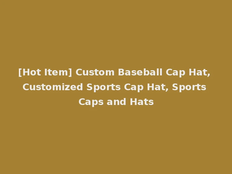 [Hot Item] Custom Baseball Cap Hat, Customized Sports Cap Hat, Sports Caps and Hats