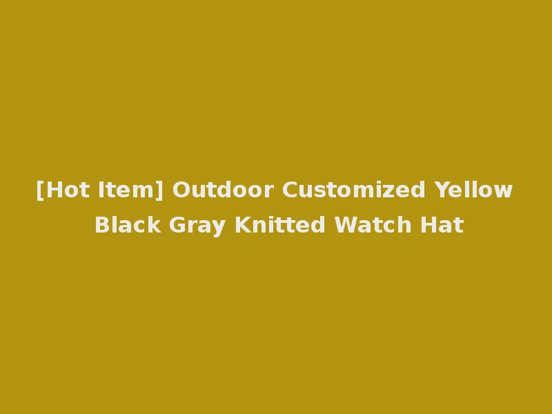 [Hot Item] Outdoor Customized Yellow Black Gray Knitted Watch Hat