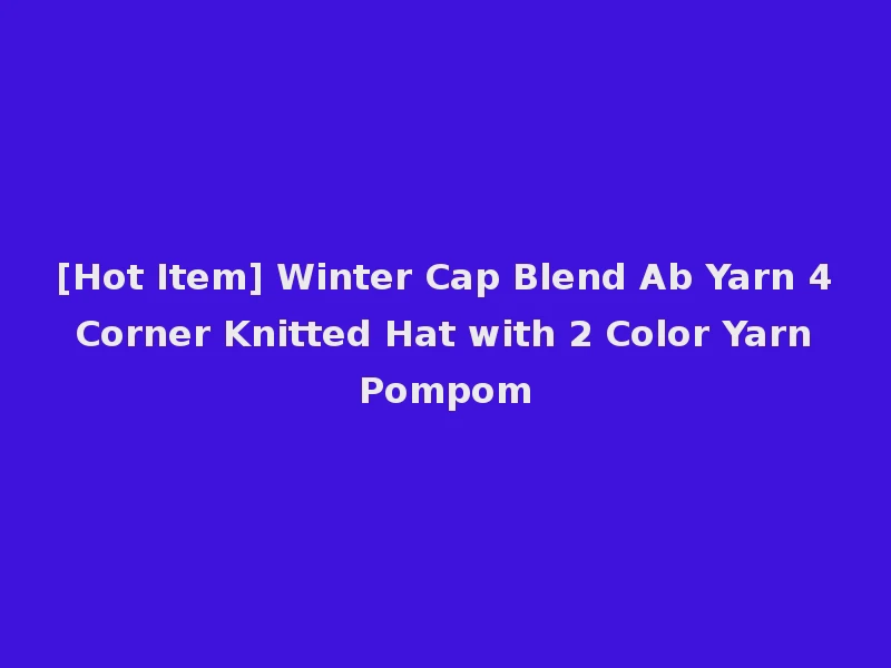[Hot Item] Winter Cap Blend Ab Yarn 4 Corner Knitted Hat with 2 Color Yarn Pompom