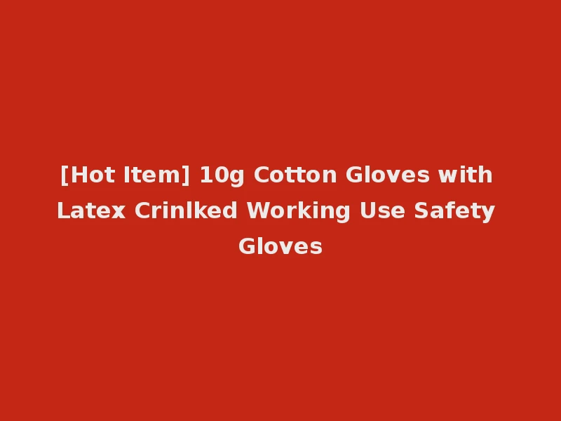 [Hot Item] 10g Cotton Gloves with Latex Crinlked Working Use Safety Gloves