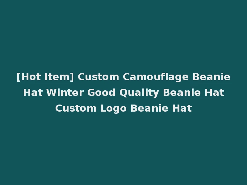 [Hot Item] Custom Camouflage Beanie Hat Winter Good Quality Beanie Hat Custom Logo Beanie Hat