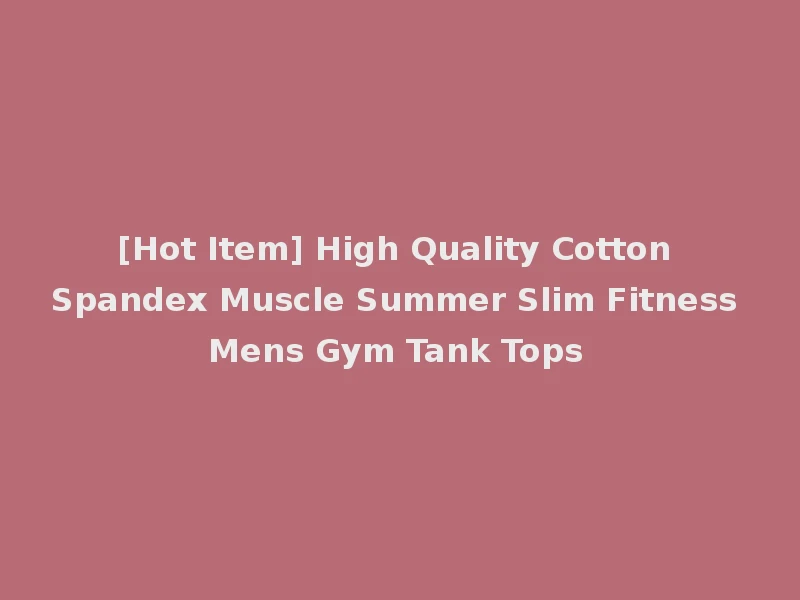 [Hot Item] High Quality Cotton Spandex Muscle Summer Slim Fitness Mens Gym Tank Tops
