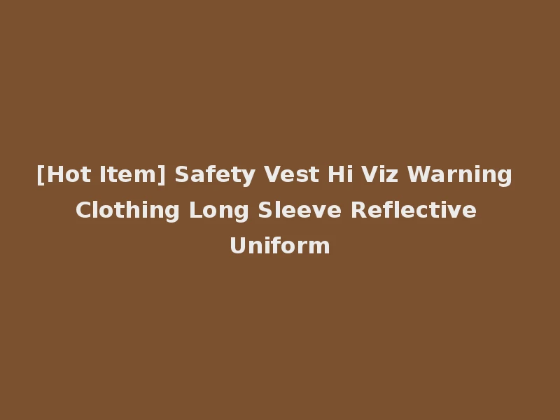 [Hot Item] Safety Vest Hi Viz Warning Clothing Long Sleeve Reflective Uniform