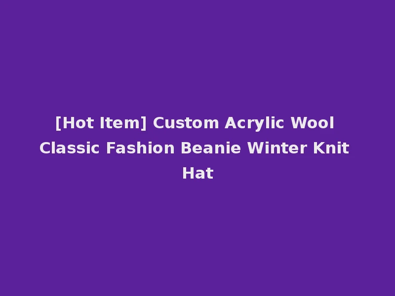 [Hot Item] Custom Acrylic Wool Classic Fashion Beanie Winter Knit Hat