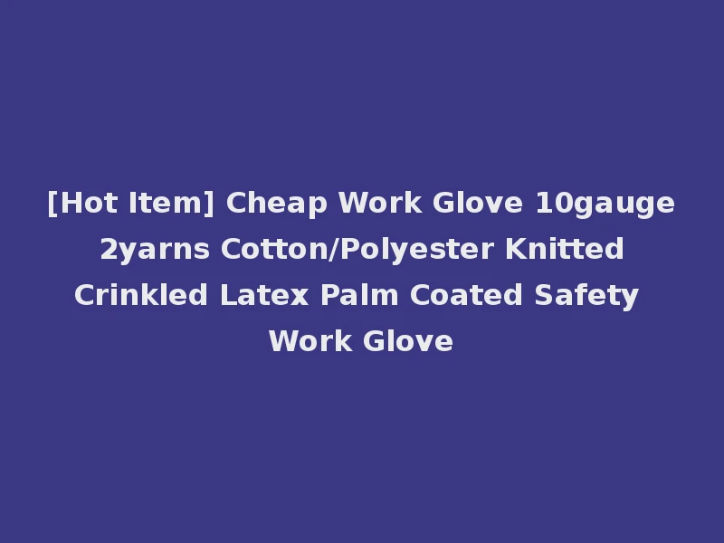 [Hot Item] Cheap Work Glove 10gauge 2yarns Cotton/Polyester Knitted Crinkled Latex Palm Coated Safety Work Glove