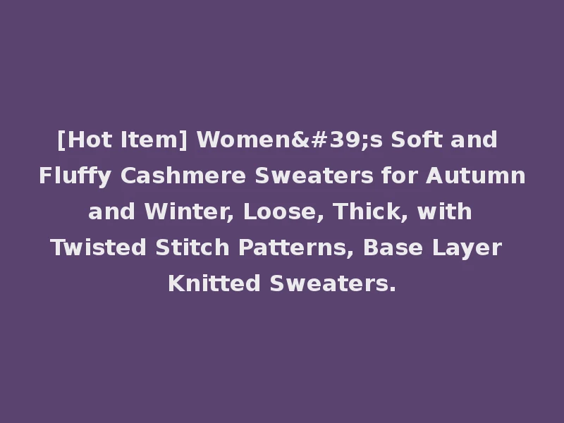 [Hot Item] Women's Soft and Fluffy Cashmere Sweaters for Autumn and Winter, Loose, Thick, with Twisted Stitch Patterns, Base Layer Knitted Sweaters.