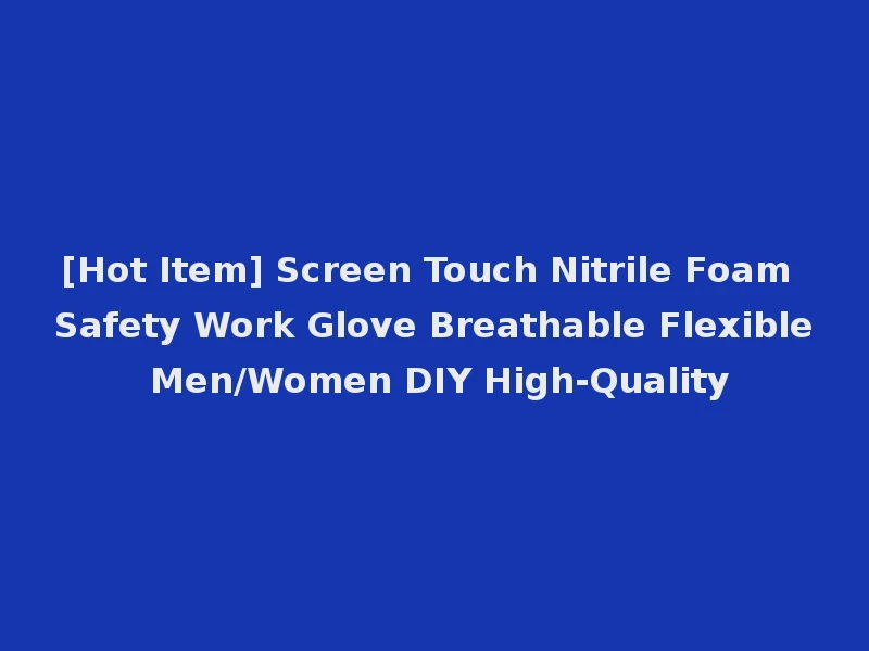 [Hot Item] Screen Touch Nitrile Foam Safety Work Glove Breathable Flexible Men/Women DIY High-Quality