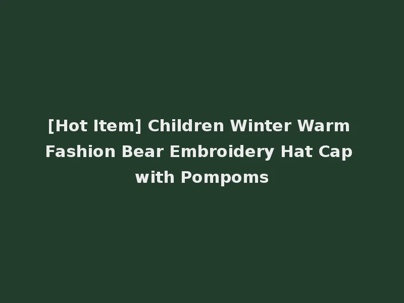 [Hot Item] Children Winter Warm Fashion Bear Embroidery Hat Cap with Pompoms