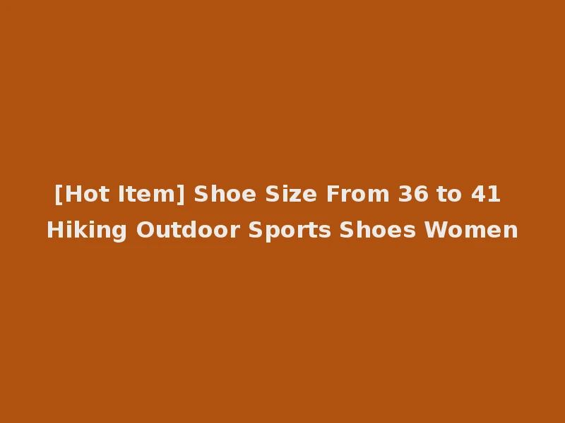 [Hot Item] Shoe Size From 36 to 41 Hiking Outdoor Sports Shoes Women