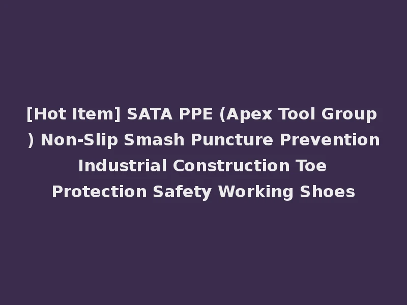 [Hot Item] SATA PPE (Apex Tool Group) Non-Slip Smash Puncture Prevention Industrial Construction Toe Protection Safety Working Shoes