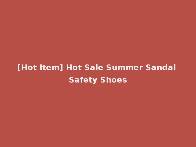 [Hot Item] Hot Sale Summer Sandal Safety Shoes