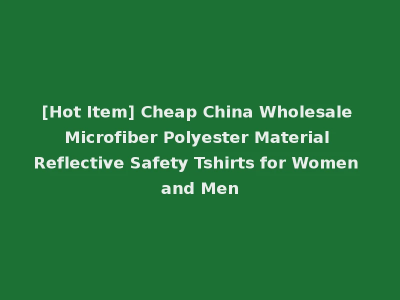 [Hot Item] Cheap China Wholesale Microfiber Polyester Material Reflective Safety Tshirts for Women and Men