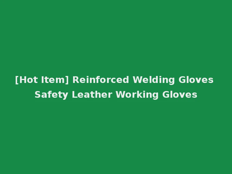 [Hot Item] Reinforced Welding Gloves Safety Leather Working Gloves