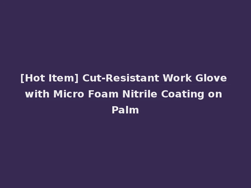 [Hot Item] Cut-Resistant Work Glove with Micro Foam Nitrile Coating on Palm