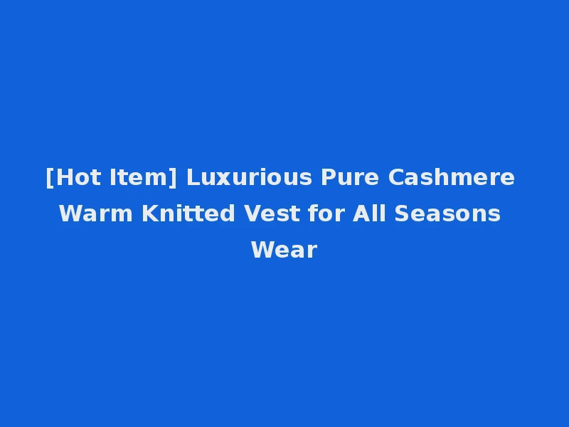 [Hot Item] Luxurious Pure Cashmere Warm Knitted Vest for All Seasons Wear