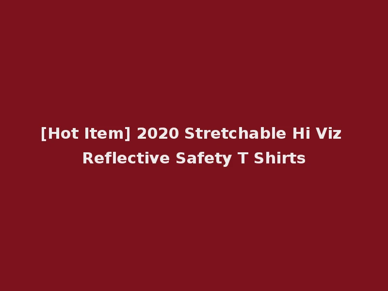 [Hot Item] 2020 Stretchable Hi Viz Reflective Safety T Shirts