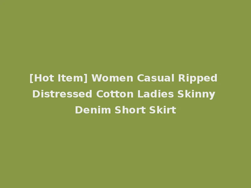 [Hot Item] Women Casual Ripped Distressed Cotton Ladies Skinny Denim Short Skirt