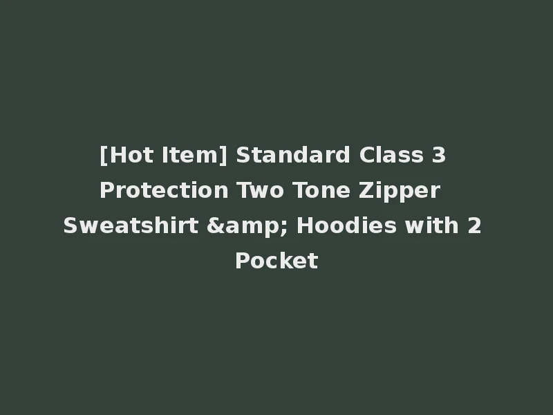 [Hot Item] Standard Class 3 Protection Two Tone Zipper Sweatshirt & Hoodies with 2 Pocket