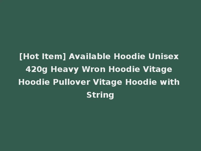 [Hot Item] Available Hoodie Unisex 420g Heavy Wron Hoodie Vitage Hoodie Pullover Vitage Hoodie with String