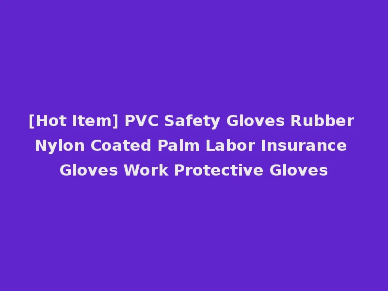 [Hot Item] PVC Safety Gloves Rubber Nylon Coated Palm Labor Insurance Gloves Work Protective Gloves