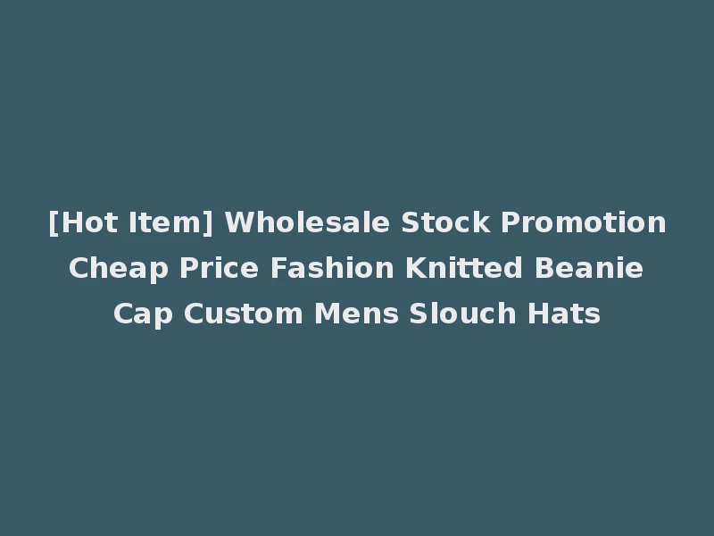 [Hot Item] Wholesale Stock Promotion Cheap Price Fashion Knitted Beanie Cap Custom Mens Slouch Hats