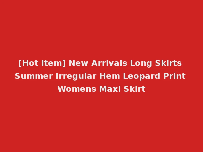[Hot Item] New Arrivals Long Skirts Summer Irregular Hem Leopard Print Womens Maxi Skirt