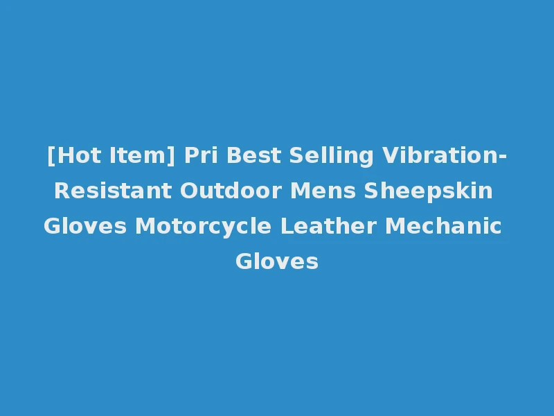 [Hot Item] Pri Best Selling Vibration-Resistant Outdoor Mens Sheepskin Gloves Motorcycle Leather Mechanic Gloves