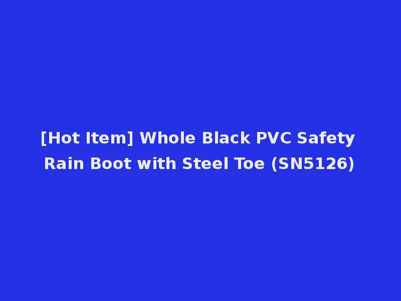 [Hot Item] Whole Black PVC Safety Rain Boot with Steel Toe (SN5126)