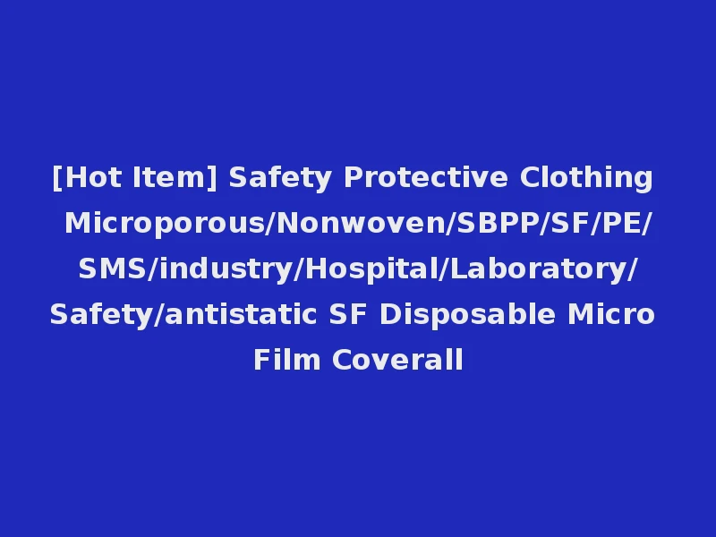 [Hot Item] Safety Protective Clothing Microporous/Nonwoven/SBPP/SF/PE/SMS/industry/Hospital/Laboratory/Safety/antistatic SF Disposable Micro Film Coverall