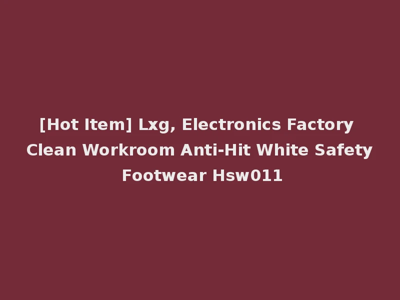 [Hot Item] Lxg, Electronics Factory Clean Workroom Anti-Hit White Safety Footwear Hsw011
