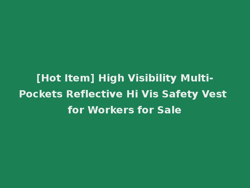 [Hot Item] High Visibility Multi-Pockets Reflective Hi Vis Safety Vest for Workers for Sale